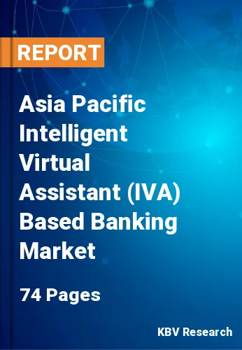 Asia Pacific Intelligent Virtual Assistant (IVA) Based Banking Market Size, 2028