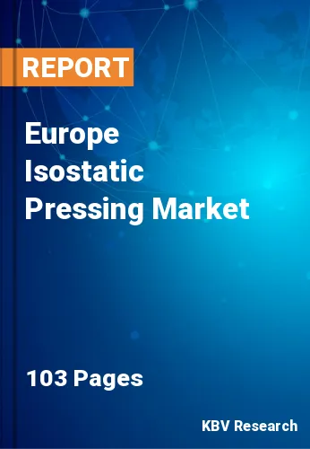Europe Isostatic Pressing Market Size & Forecast, by 2030