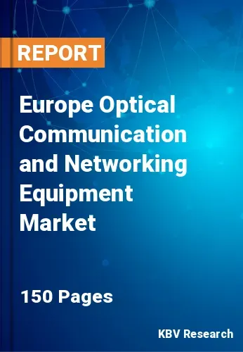 Europe Optical Communication and Networking Equipment Market Size, 2028