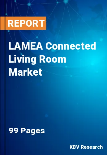 LAMEA Connected Living Room Market Size & Forecast to 2028