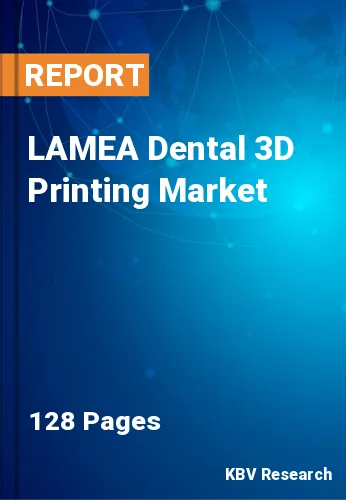 LAMEA Dental 3D Printing Market Size & Forecast by 2022-2028