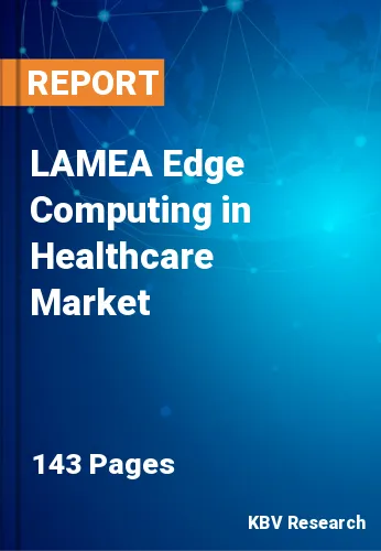 LAMEA Edge Computing in Healthcare Market Size, Growth, 2030