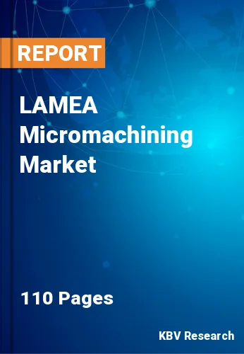 LAMEA Micromachining Market Size & Forecast Report by 2026