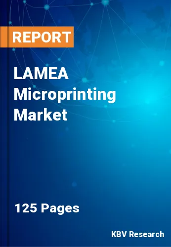 LAMEA Microprinting Market Size, Share, Trends to 2022-2028