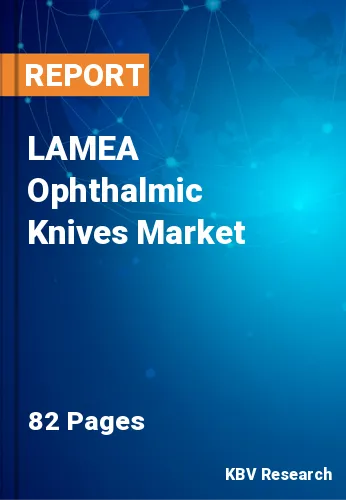 LAMEA Ophthalmic Knives Market Size, Industry Trends to 2028