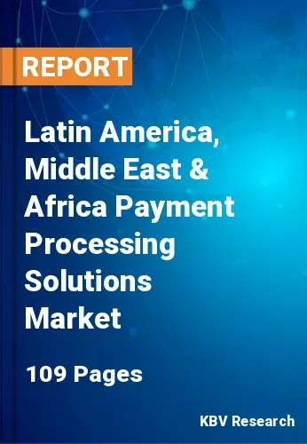 Latin America, Middle East & Africa Payment Processing Solutions Market Size, Analysis, Growth