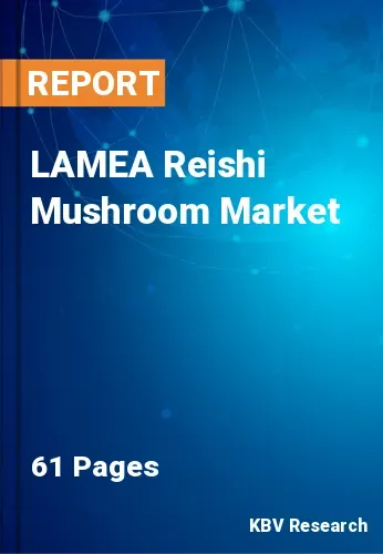 LAMEA Reishi Mushroom Market Size, Trends & Growth to 2028