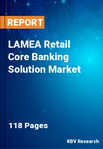 LAMEA Retail Core Banking Solution Market Size to 2022-2028