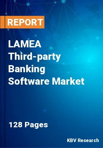 LAMEA Third-party Banking Software Market Size & Share, 2028